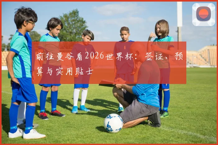 前往曼谷看2026世界杯：签证、预算与实用贴士