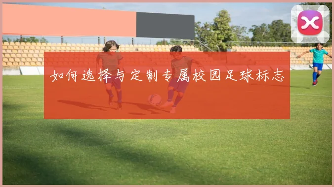 如何选择与定制专属校园足球标志