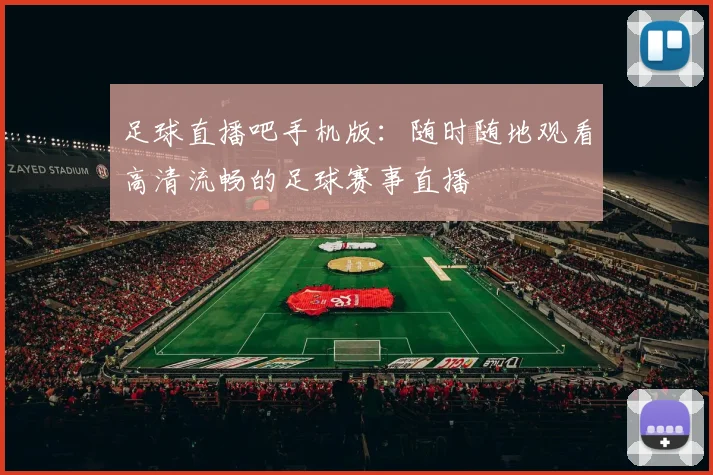 足球直播吧手机版：随时随地观看高清流畅的足球赛事直播